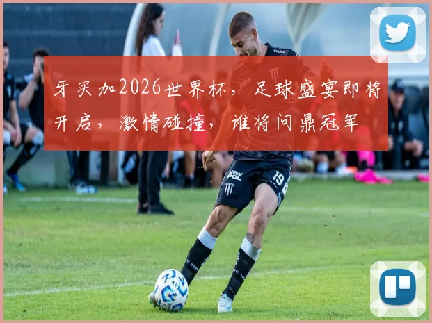 牙买加2026世界杯，足球盛宴即将开启，激情碰撞，谁将问鼎冠军