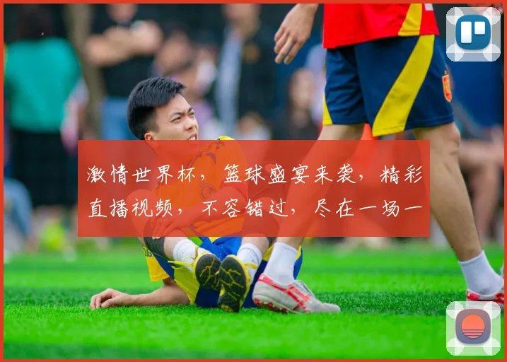 激情世界杯，篮球盛宴来袭，精彩直播视频，不容错过，尽在一场一梦