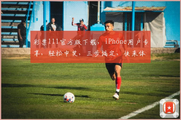 彩票111官方版下载，iPhone用户专享，轻松中奖，三步搞定，快来体验