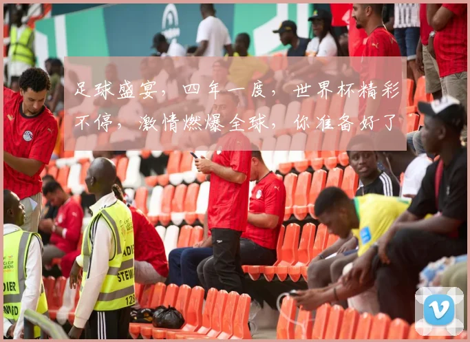 足球盛宴，四年一度，世界杯精彩不停，激情燃爆全球，你准备好了吗