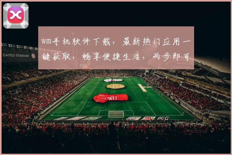 wm手机软件下载，最新热门应用一键获取，畅享便捷生活，两步即可安装