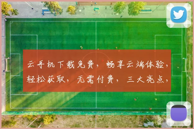 云手机下载免费，畅享云端体验，轻松获取，无需付费，三大亮点，不容错过，快来体验