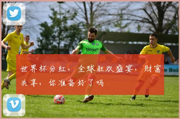 世界杯分红，全球狂欢盛宴，财富共享，你准备好了吗