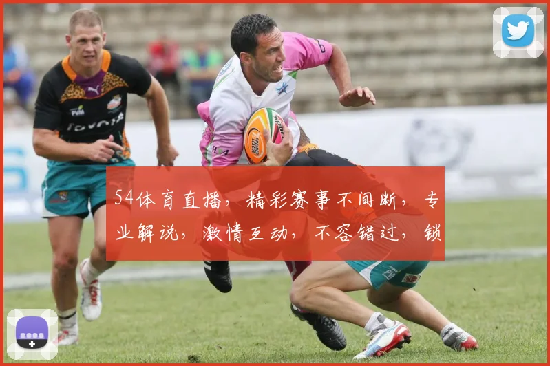 54体育直播，精彩赛事不间断，专业解说，激情互动，不容错过，锁定频道，共赏精彩