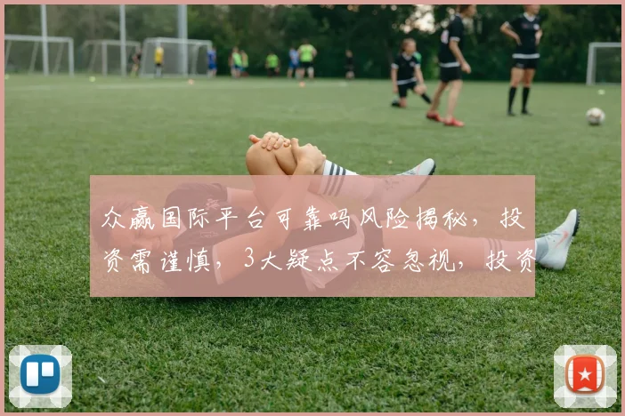 众赢国际平台可靠吗风险揭秘，投资需谨慎，3大疑点不容忽视，投资者必看