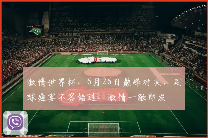 激情世界杯，6月26日巅峰对决，足球盛宴不容错过，激情一触即发