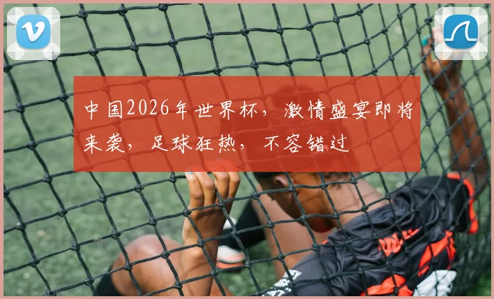 中国2026年世界杯，激情盛宴即将来袭，足球狂热，不容错过