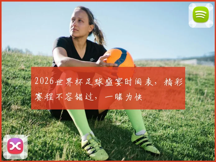 2026世界杯足球盛宴时间表，精彩赛程不容错过，一睹为快