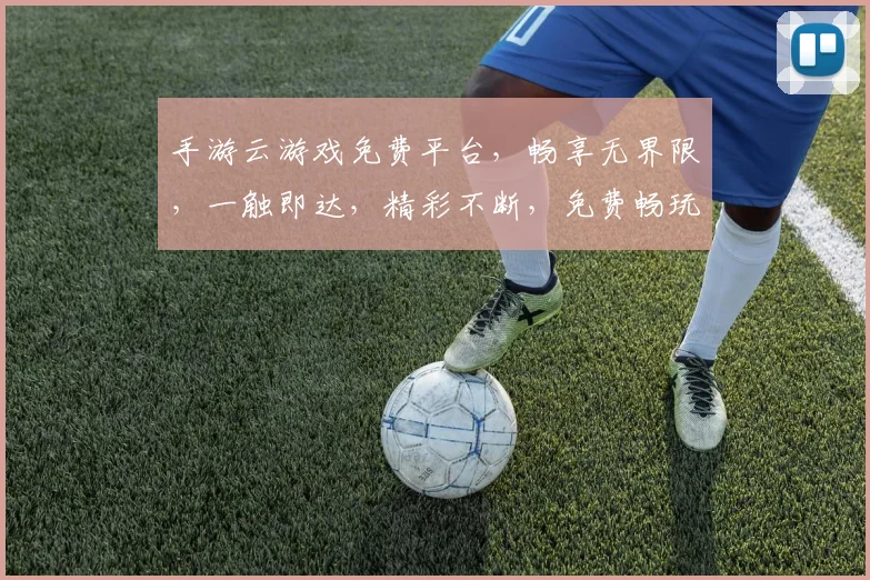 手游云游戏免费平台，畅享无界限，一触即达，精彩不断，免费畅玩，畅快体验