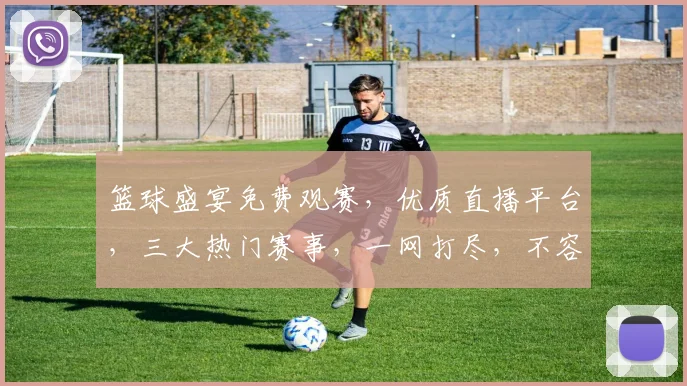篮球盛宴免费观赛，优质直播平台，三大热门赛事，一网打尽，不容错过